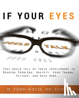 Wylie, Todd - If Your Eyes Could Talk: They Would Tell of Their Involvement in Reading Problems, Anxiety, Head Trauma, Fatigue, and Much More...