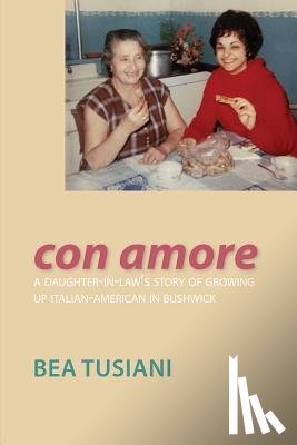 Tusiani, Bea - Con Amore: A Daughter-In-Law's Story of Growing Up Italian-American in Bushwick
