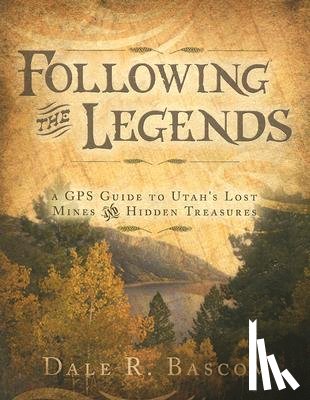 Bascom, Dale R. - Following the Legends: A GPS Guide to Utah's Lost Mines and Hidden Treasures