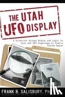 Salisbury, Frank B. - Utah UFO Display: A Scientist Brings Reason and Logic to Over 400 UFO Sightings in Utah's Uintah Basin