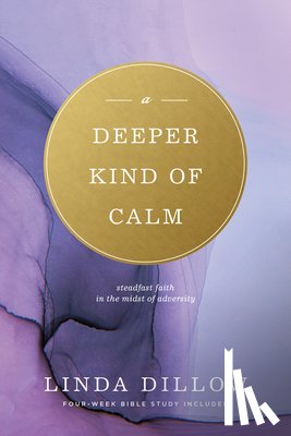 Dillow, Linda - Deeper Kind of Calm: Steadfast Faith in the Midst of Adversity