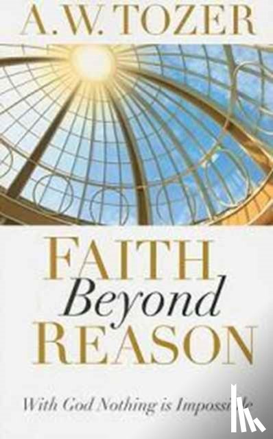 Tozer, A. W. - Faith Beyond Reason