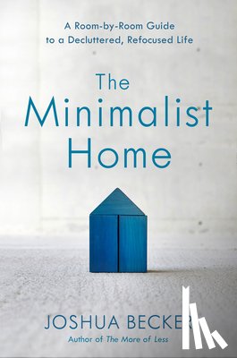 Becker, Joshua - The Minimalist Home: A Room-By-Room Guide to a Decluttered, Refocused Life