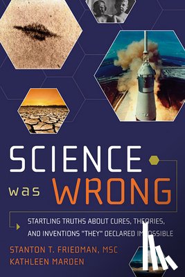 Friedman, Stanton T. - Science Was Wrong: Startling Truths about Cures, Theories, and Inventions They Declared Impossible