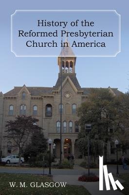 Glasgow, William Melancthon - History of the Reformed Presbyterian Church in America