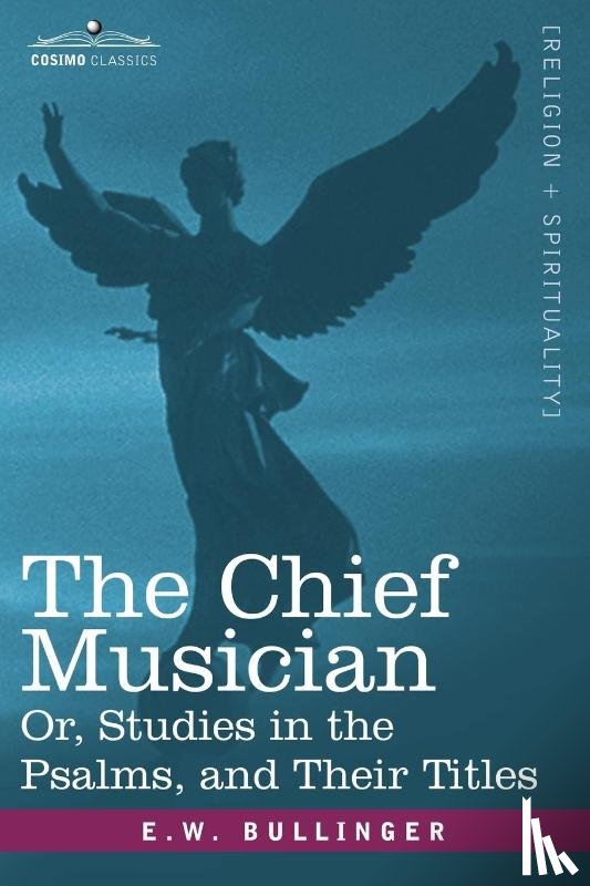 Bullinger, E W - The Chief Musician Or, Studies in the Psalms, and Their Titles