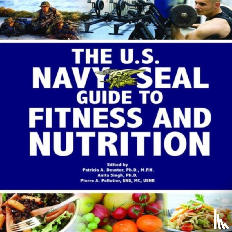 Patricia A. Deuster, Pierre A. Pelletier, Anita Singh - The U.S. Navy Seal Guide to Fitness and Nutrition