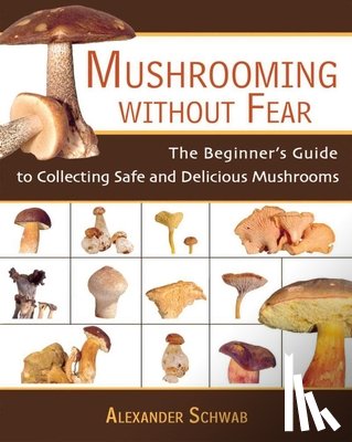 Schwab, Alexander - Mushrooming Without Fear: The Beginner's Guide to Collecting Safe and Delicious Mushrooms