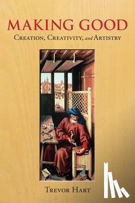 Hart, Trevor - Making Good: Creation, Creativity, and Artistry