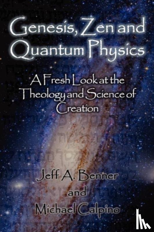 Benner, Jeff A, Calpino, Michael - Genesis, Zen and Quantum Physics - A Fresh Look at the Theology and Science of Creation