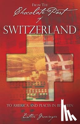 Groninger, Esther - From the Chocolate Part of Switzerland: To America and Places in between