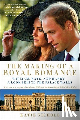 Nicholl, Katie - The Making of a Royal Romance: William, Kate, and Harry -- A Look Behind the Palace Walls (a Revised and Expanded Edition of William and Harry: Behin