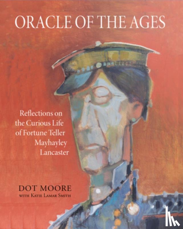 Moore, Dot - Oracle of the Ages: Reflections on the Curious Life of Fortune Teller Mayhayley Lancaster
