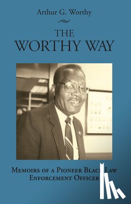 Worthy, Arthur G. - The Worthy Way: Memoirs of a Pioneer Black Law Enforcement Officer