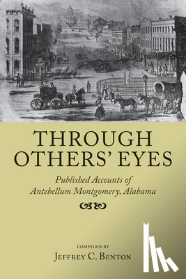 Benton, Jeffrey C. - Through Others' Eyes: Published Accounts of Antebellum Montgomery, Alabama