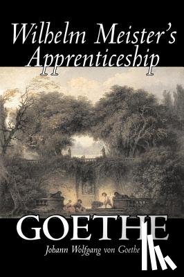 Goethe, Johann Wolfgang Von - Wilhelm Meister's Apprenticeship by Johann Wolfgang von Goethe, Fiction, Literary, Classics