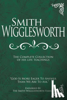 Wigglesworth, Smith - Smith Wigglesworth: The Complete Collection of His Life Teachings