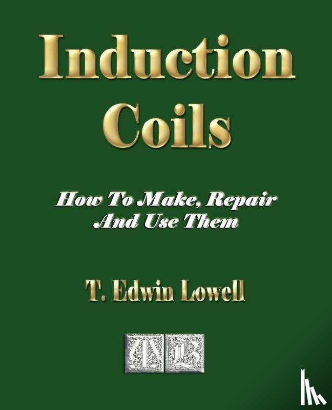 T Edwin Lowell - Induction Coils - How To Make, Repair And Use Them