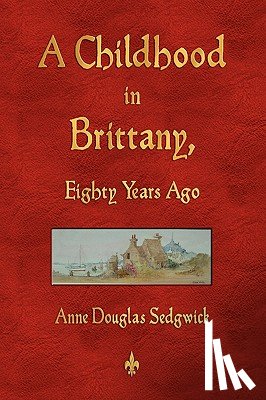 Anne Douglas Sedgwick - A Childhood in Brittany Eighty Years Ago