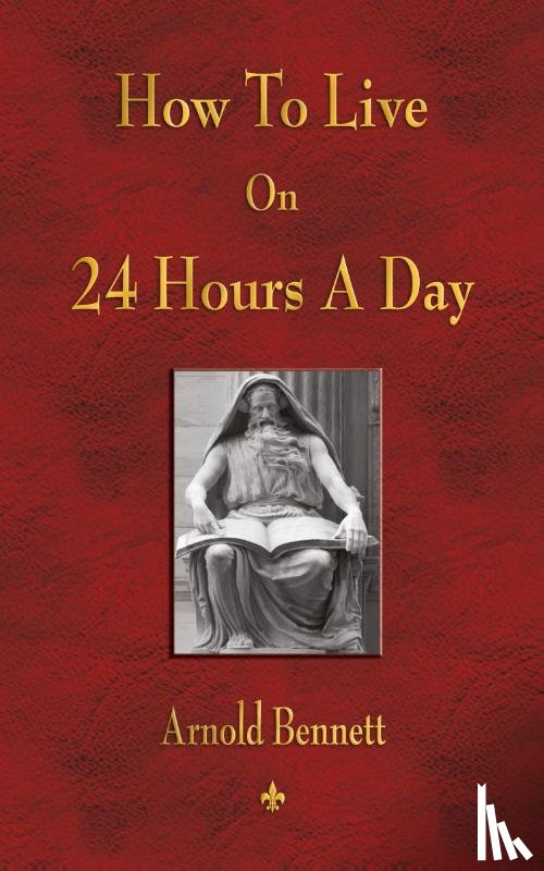 Arnold Bennett - How To Live On 24 Hours A Day