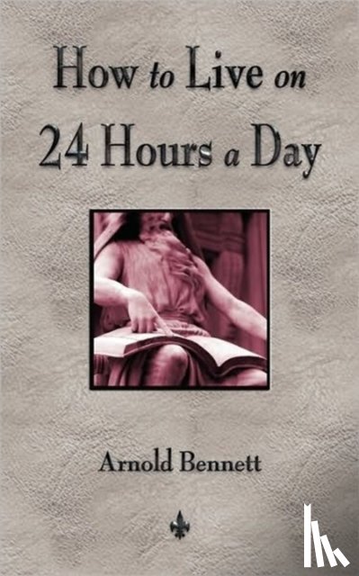 Arnold Bennett - How To Live On 24 Hours A Day