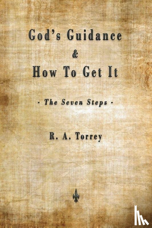 Torrey, R a - God's Guidance and How to Get It (The Seven Steps)