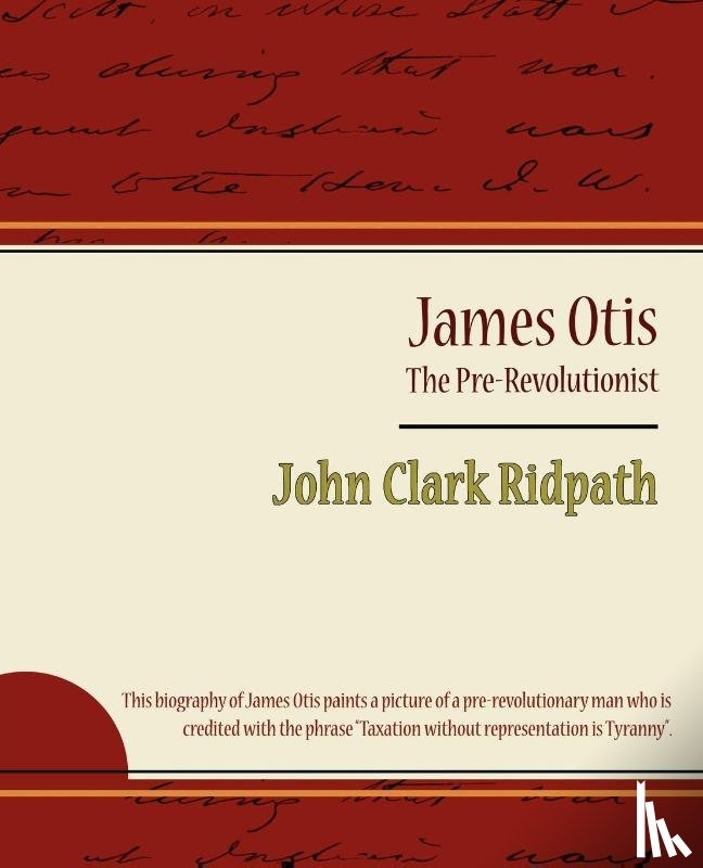 John Clark Ridpath, Clark Ridpath, John Clark Ridpath - James Otis - The Pre-Revolutionist - John Clark Ridpath
