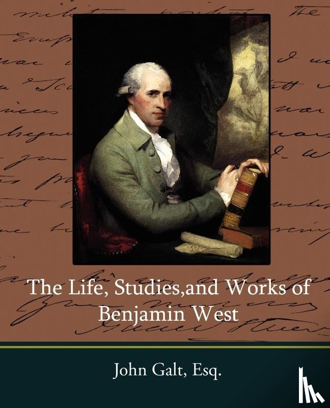 John Galt, Esq - The Life, Studies, and Works of Benjamin West
