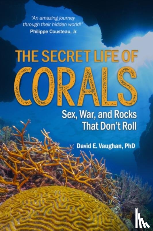 Vaughan, David E. - The Secret Life of Corals: Sex, War and Rocks That Don't Roll