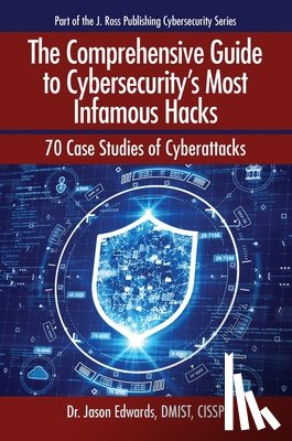 Edwards, Jason - The Comprehensive Guide to Cybersecurity's Most Infamous Hacks: 70 Case Studies of Cyberattacks