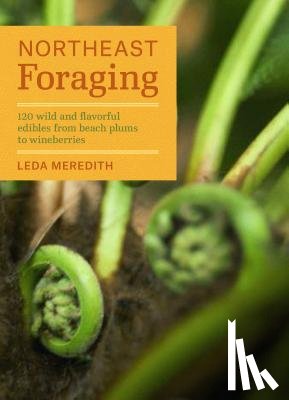 Meredith, Leda - Northeast Foraging: 120 Wild and Flavorful Edibles from Beach Plums to Wineberries