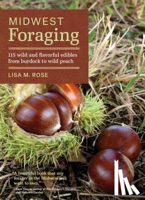 Rose, Lisa M. - Midwest Foraging: 115 Wild and Flavorful Edibles from Burdock to Wild Peach