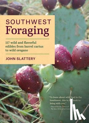 Slattery, John - Southwest Foraging: 117 Wild and Flavorful Edibles from Barrel Cactus to Wild Oregano