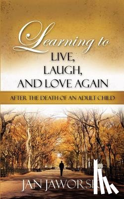 Jaworski, Jan - Learning to Live, Laugh, And Love Again After the Death of an Adult Child