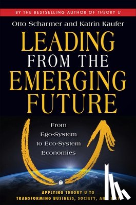 Scharmer, C. Otto, Kaufer, Katrin - Leading from the Emerging Future; From Ego-System to Eco-System Economies