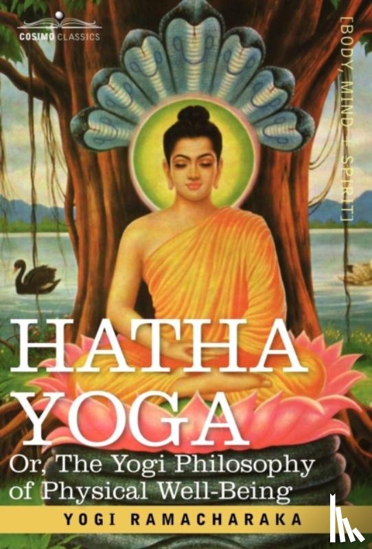 Ramacharaka, Yogi, Ramacharaka - Hatha Yoga Or, the Yogi Philosophy of Physical Well-Being