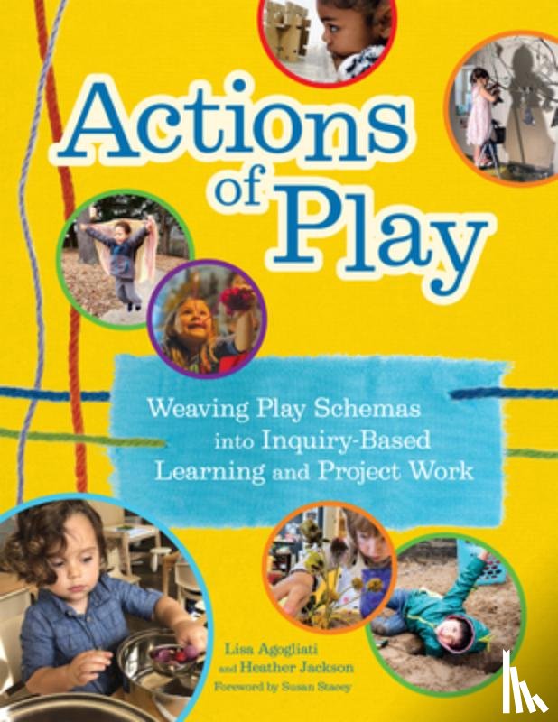 Agogliati, Lisa - Actions of Play: Weaving Play Schemas Into Inquiry-Based Learning and Project Work