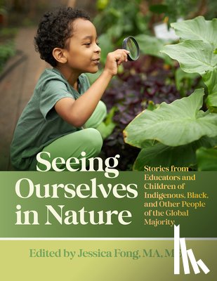 Fong, Jessica - Seeing Ourselves in Nature: Stories from Educators and Children of Indigenous, Black, and Other People of the Global Majority
