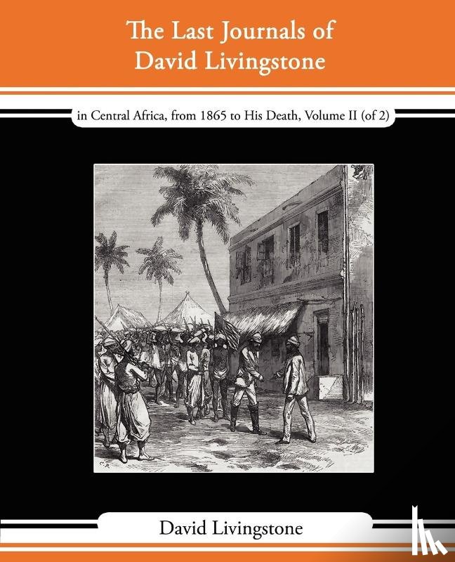Livingstone, David (Queen's University Belfast University of Warwick) - The Last Journals of David Livingstone - In Central Africa, from 1865 to His Death, Volume II (of 2), 1869-1873 Continued by a Narrative of His Last M