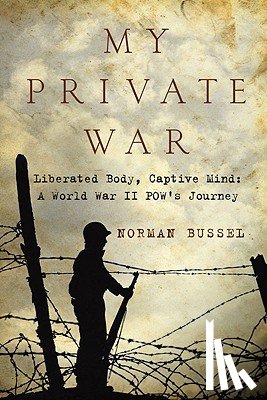 Bussel, Norman - My Private War: Liberated Body, Captive Mind-A World War II POW's Journey