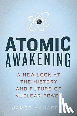 Mahaffey, James - Atomic Awakening: A New Look at the History and Future of Nuclear Power