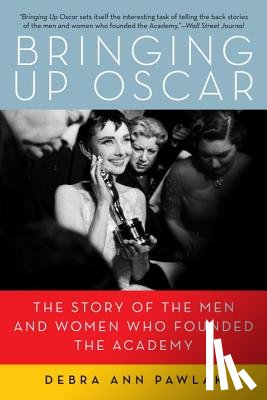 Pawlak, Debra Ann - Bringing up Oscar: The Story of the Men and Women Who Founded the Academy