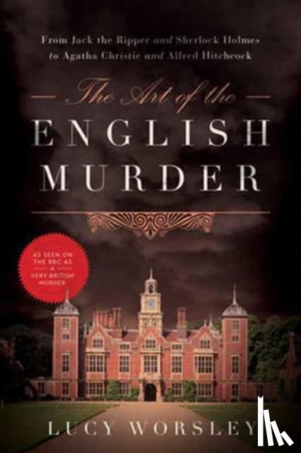Worsley, Lucy - The Art of the English Murder: From Jack the Ripper and Sherlock Holmes to Agatha Christie and Alfred Hitchcock