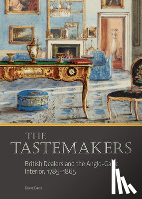 Davis, Diana - The Tastemakers - British Dealers and the Anglo-Gallic Interior, 1785-1865