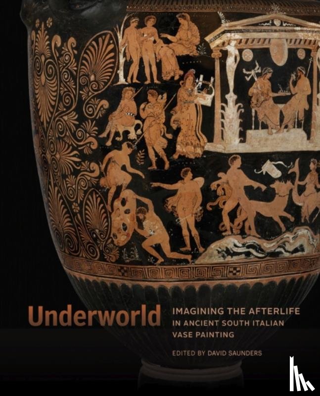 Saunders, David - Underworld - Imagining the Afterlife in Ancient South Italian Vase Painting