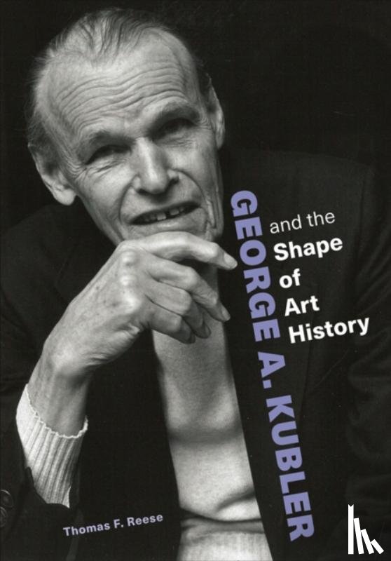 Reese, Thomas F. - George A. Kubler and the Shape of Art History