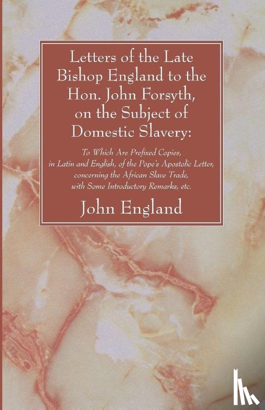 England, John - Letters of the Late Bishop England to the Hon. John Forsyth, on the Subject of Domestic Slavery