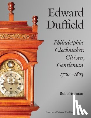 Frishman, Bob - Edward Duffield: Philadelphia Clockmaker, Citizen, Gentleman, 1730-1803