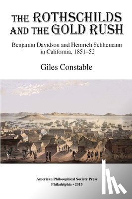 Constable, Giles - Rothschilds and the Gold Rush: Benjamin Davidson and Heinrich Schliemann in California, 1851-52, Transactions, American Philosophical Society (Vol. 10