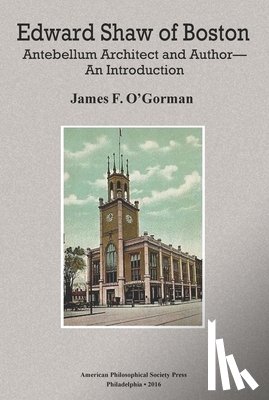 O'Gorman, James F. - Edward Shaw of Boston: Antebellum Architect and Author -- An Introduction, Transactions, American Philosophical Society (Vol. 106, Part 2)
